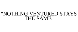 "nothing ventured stays the same"