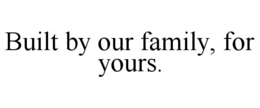 built by our family, for yours.