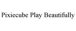 pixiecube play beautifully