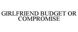 girlfriend budget or compromise