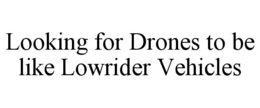 looking for drones to be like lowrider vehicles