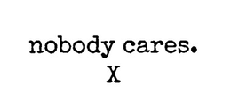 nobody cares. x