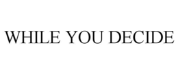 while you decide