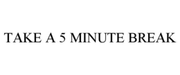 take a 5 minute break