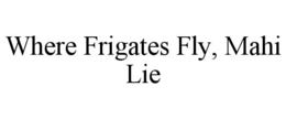 where frigates fly, mahi lie
