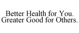 better health for you. greater good for others.