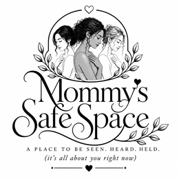 mommy's safe space a place to be seen. heard. held. (it's all about you right now)