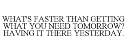 what's faster than getting what you need tomorrow? having it there yesterday.