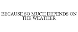 because so much depends on the weather
