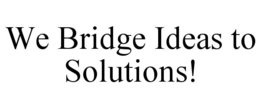 we bridge ideas to solutions!