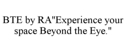 bte by ra"experience your space beyond the eye."
