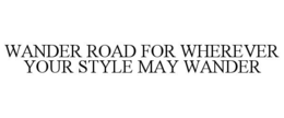 wander road for wherever your style may wander