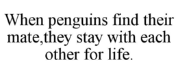 when penguins find their mate,they stay with each other for life.