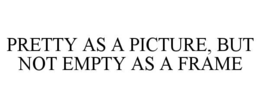 pretty as a picture, but not empty as a frame