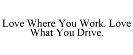 love where you work. love what you drive.