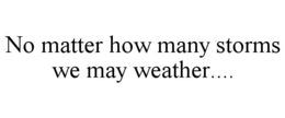 no matter how many storms we may weather....