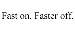 fast on. faster off.