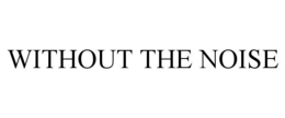 without the noise