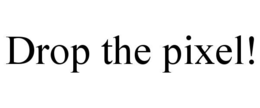 drop the pixel!
