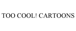 too cool! cartoons