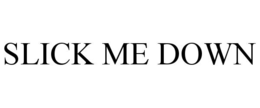 slick me down