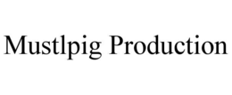 mustlpig production