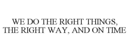 we do the right things, the right way, and on time