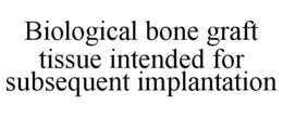 biological bone graft tissue intended for subsequent implantation