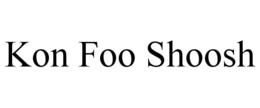kon foo shoosh