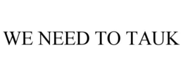 we need to tauk
