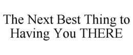the next best thing to having you there