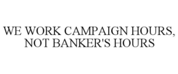 we work campaign hours, not banker's hours
