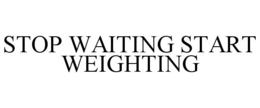 stop waiting start weighting