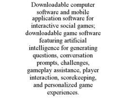 downloadable computer software and mobile application software for interactive social games; downloadable game software featuring artificial intelligence for generating questions, conversation prompts, challenges, gameplay assistance, player interaction, 