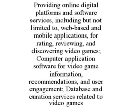 providing online digital platforms and software services, including but not limited to, web-based and mobile applications, for rating, reviewing, and discovering video games; computer application software for video game information, recommendations, and u