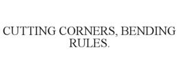 cutting corners, bending rules.