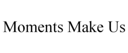 moments make us