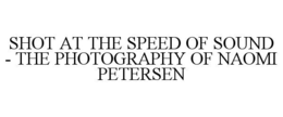 shot at the speed of sound - the photography of naomi petersen