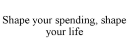 shape your spending, shape your life