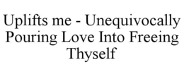 uplifts me - unequivocally pouring love into freeing thyself