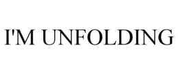 i'm unfolding