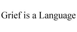 grief is a language