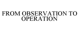 from observation to operation