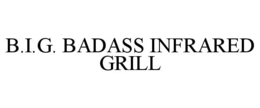 b.i.g. badass infrared grill