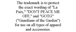 the trademark is to protect the exact wording of "la paix," "don't peace me off," and "gotg" ("guardians of the garden") for use on all types of apparel and accessories.
