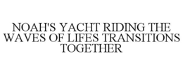 noah's yacht riding the waves of lifes transitions together