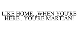 like home...when you're here...you're martian!