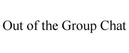out of the group chat
