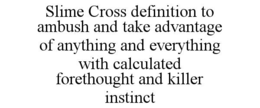 slime cross definition to ambush and take advantage of anything and everything with calculated forethought and killer instinct