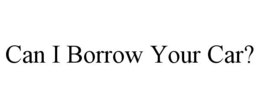 can i borrow your car?